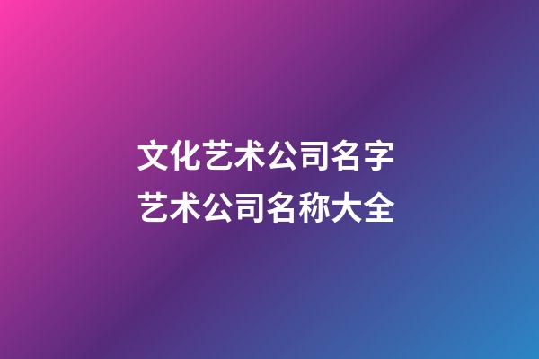文化艺术公司名字 艺术公司名称大全-第1张-公司起名-玄机派